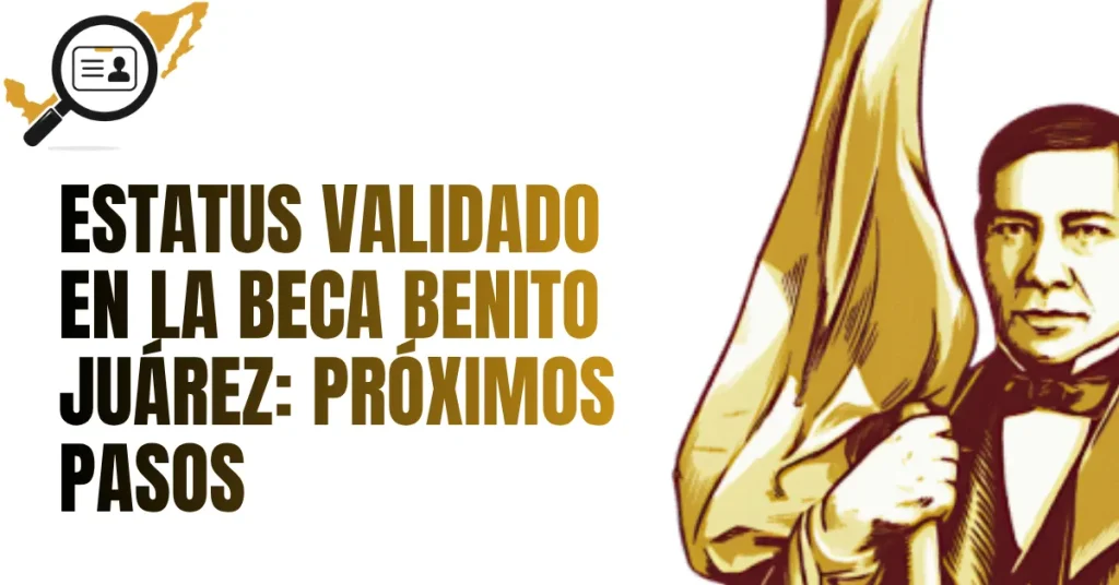 Estatus VALIDADO en la Beca Benito Juárez: Próximos Pasos